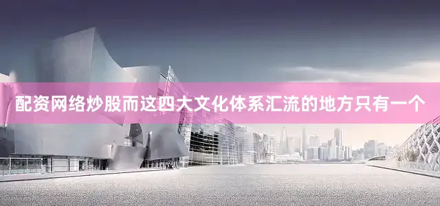 配资网络炒股而这四大文化体系汇流的地方只有一个