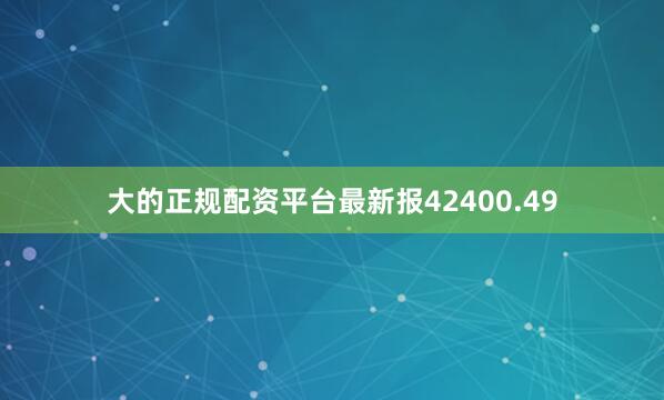 大的正规配资平台最新报42400.49