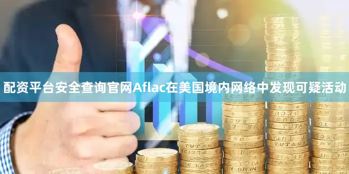 配资平台安全查询官网Aflac在美国境内网络中发现可疑活动