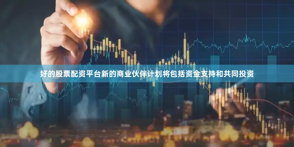 好的股票配资平台新的商业伙伴计划将包括资金支持和共同投资