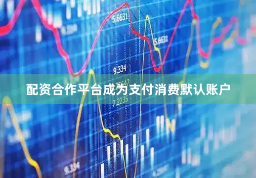 配资合作平台成为支付消费默认账户