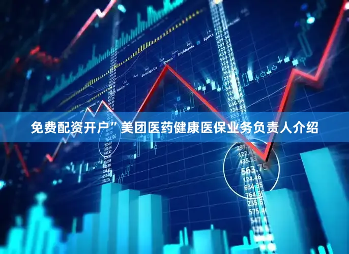 免费配资开户”美团医药健康医保业务负责人介绍