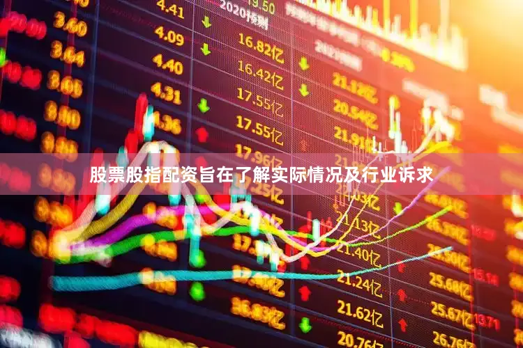 股票股指配资旨在了解实际情况及行业诉求