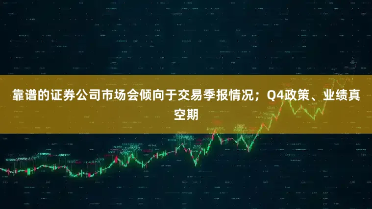 靠谱的证券公司市场会倾向于交易季报情况；Q4政策、业绩真空期