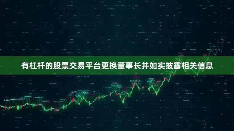 有杠杆的股票交易平台更换董事长并如实披露相关信息