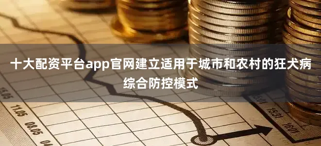 十大配资平台app官网建立适用于城市和农村的狂犬病综合防控模式