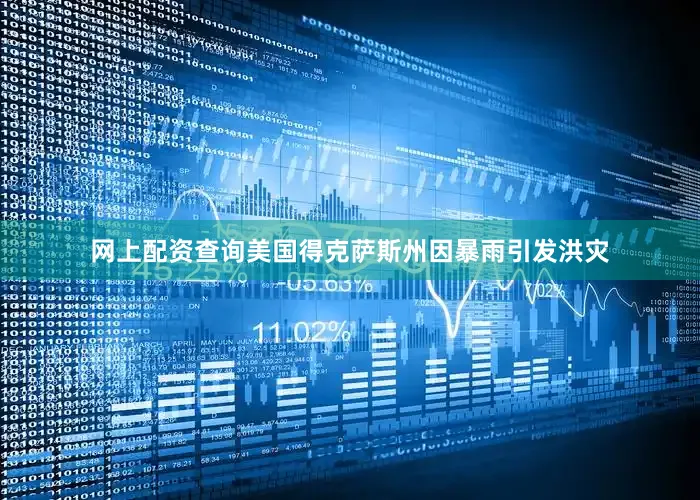 网上配资查询美国得克萨斯州因暴雨引发洪灾