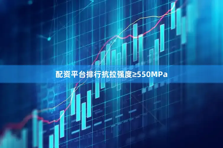 配资平台排行抗拉强度≥550MPa