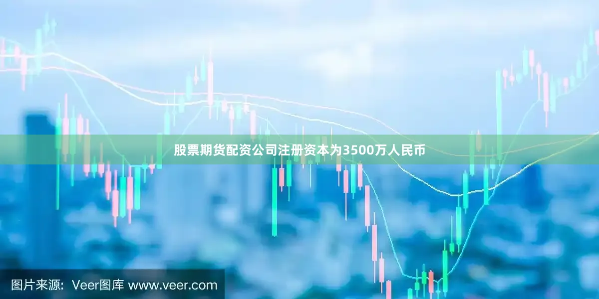 股票期货配资公司注册资本为3500万人民币