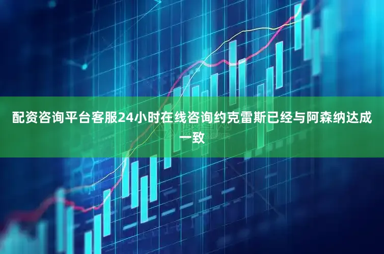 配资咨询平台客服24小时在线咨询约克雷斯已经与阿森纳达成一致