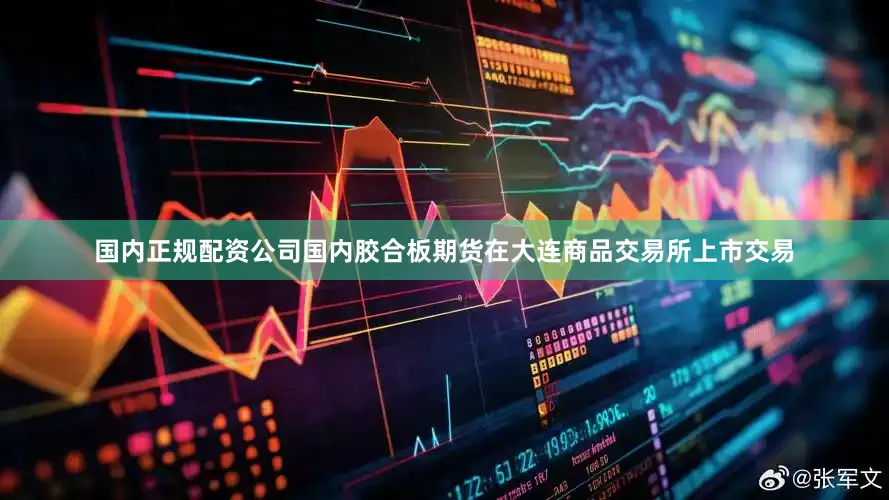 国内正规配资公司国内胶合板期货在大连商品交易所上市交易