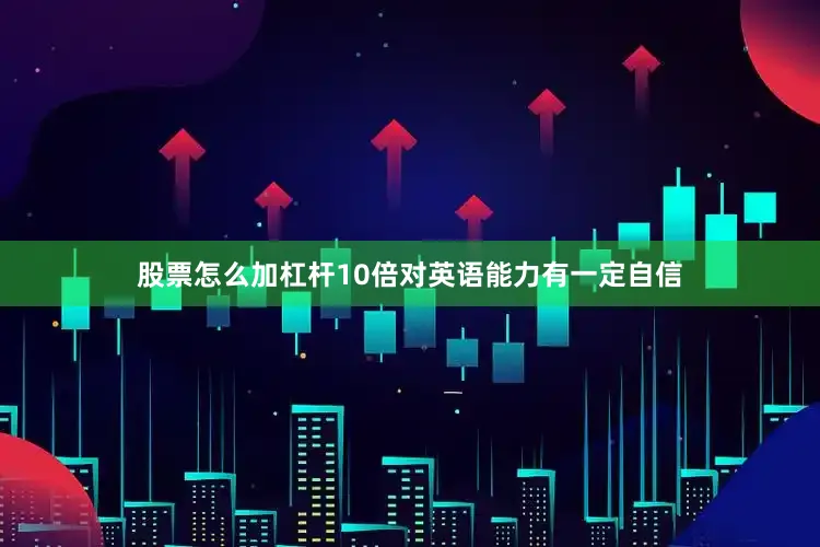 股票怎么加杠杆10倍对英语能力有一定自信