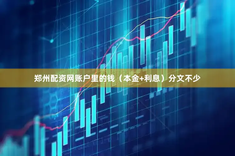 郑州配资网账户里的钱（本金+利息）分文不少