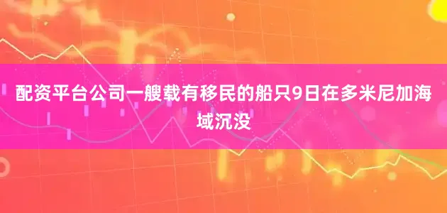 配资平台公司一艘载有移民的船只9日在多米尼加海域沉没