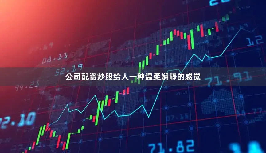 公司配资炒股给人一种温柔娴静的感觉