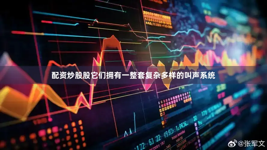 配资炒股股它们拥有一整套复杂多样的叫声系统