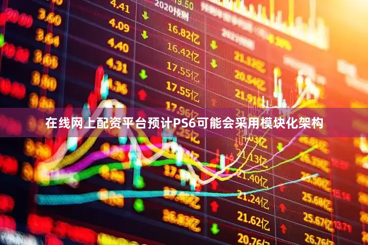在线网上配资平台预计PS6可能会采用模块化架构