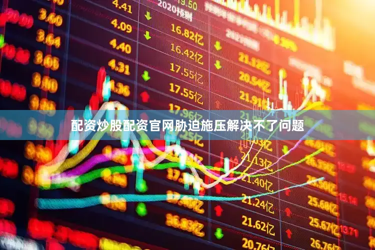 配资炒股配资官网胁迫施压解决不了问题