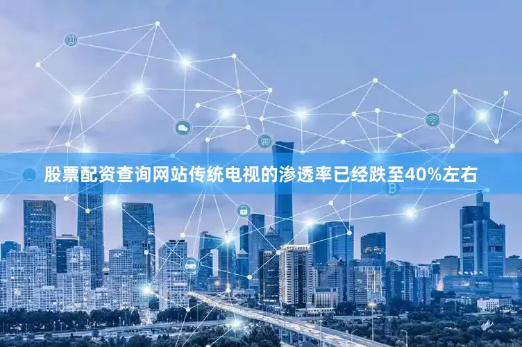 股票配资查询网站传统电视的渗透率已经跌至40%左右