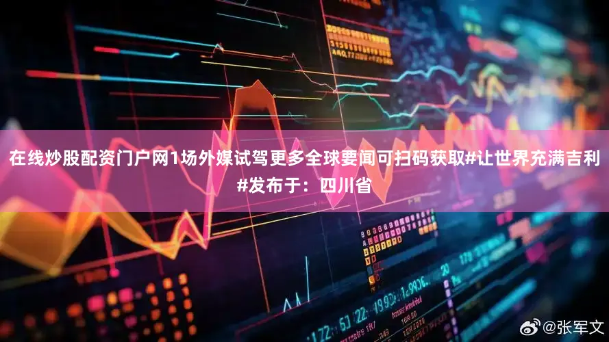 在线炒股配资门户网1场外媒试驾更多全球要闻可扫码获取#让世界充满吉利#发布于：四川省