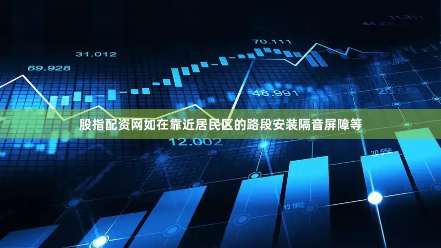 股指配资网如在靠近居民区的路段安装隔音屏障等