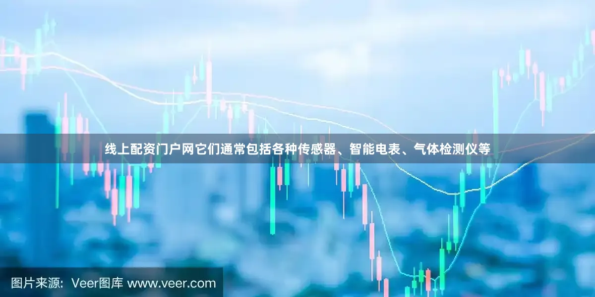 线上配资门户网它们通常包括各种传感器、智能电表、气体检测仪等