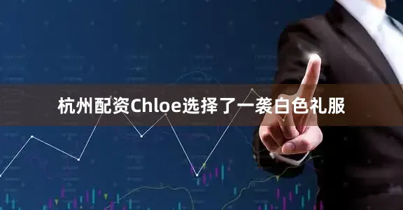 杭州配资Chloe选择了一袭白色礼服
