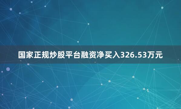 国家正规炒股平台融资净买入326.53万元