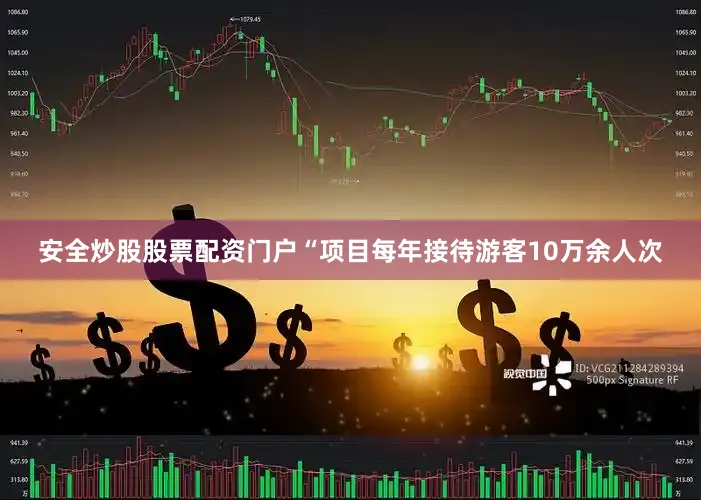 安全炒股股票配资门户“项目每年接待游客10万余人次