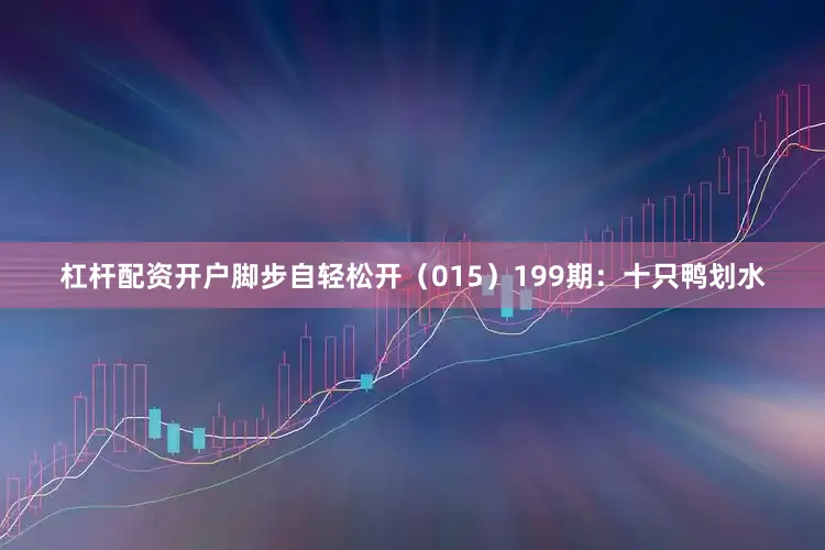 杠杆配资开户脚步自轻松开（015）　　199期：十只鸭划水