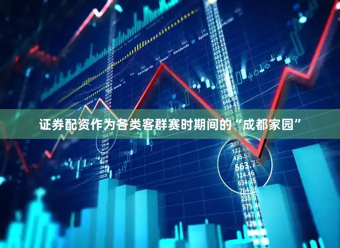 证券配资作为各类客群赛时期间的“成都家园”