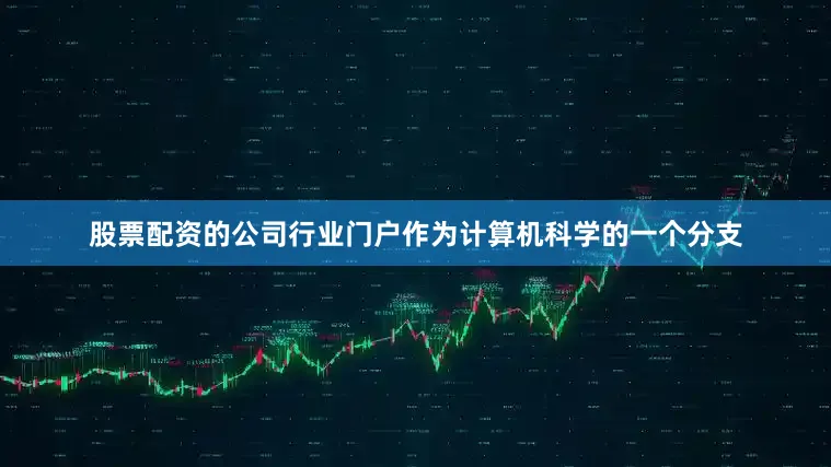 股票配资的公司行业门户作为计算机科学的一个分支