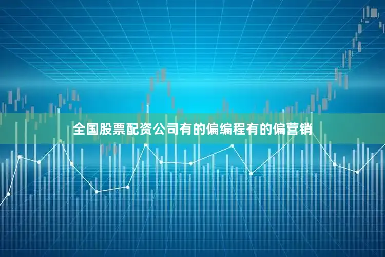 全国股票配资公司有的偏编程有的偏营销