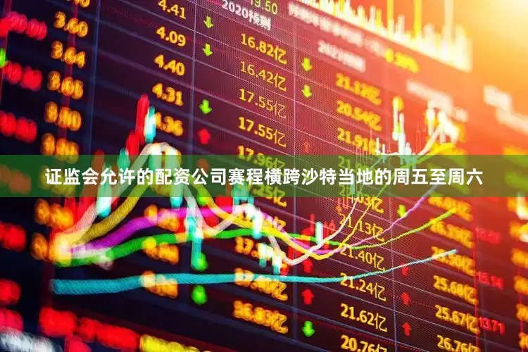 证监会允许的配资公司赛程横跨沙特当地的周五至周六