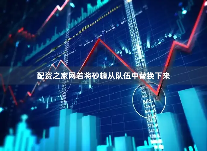 配资之家网若将砂糖从队伍中替换下来
