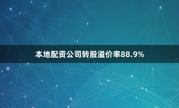 本地配资公司转股溢价率88.9%