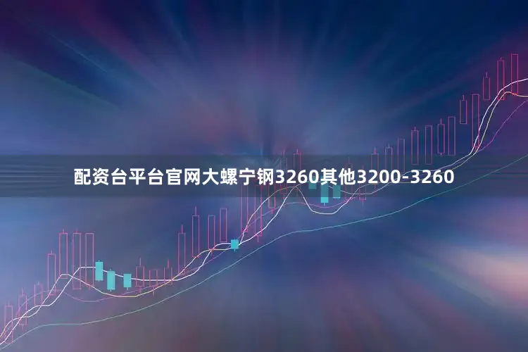 配资台平台官网大螺宁钢3260其他3200-3260