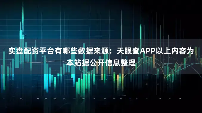 实盘配资平台有哪些数据来源：天眼查APP以上内容为本站据公开信息整理